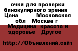 очки для проверки бинокулярного зрения › Цена ­ 350 - Московская обл., Москва г. Медицина, красота и здоровье » Другое   